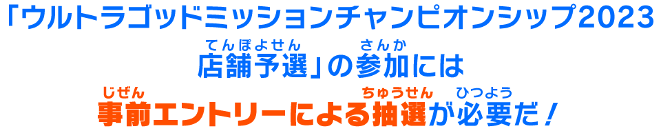 「ウルトラゴッドミッションチャンピオンシップ2022予選店舗大会」の参加には事前エントリーによる抽選が必要だ！