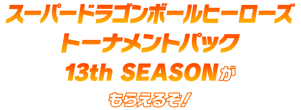 スーパードラゴンボールヒーローズ13th SEASON トーナメントパックがもらえるぞ！