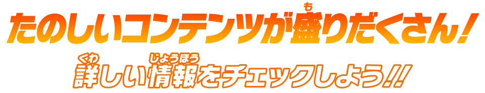 たのしいコンテンツが盛りだくさん！詳しい情報をチェックしよう！！