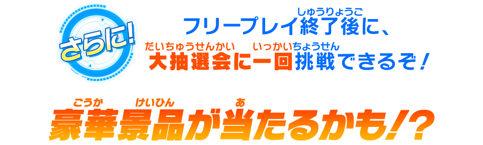 フリープレイ終了後に、大抽選会に一回挑戦できるぞ！