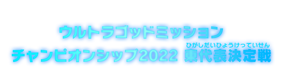 ウルトラゴッドミッションチャンピオンシップ2022東代表決定戦