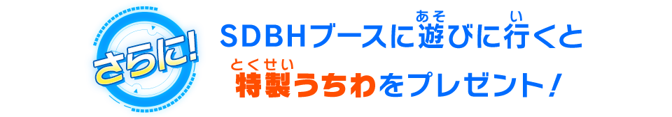 SDBHブースに遊びに行くと特製うちわをプレゼント！