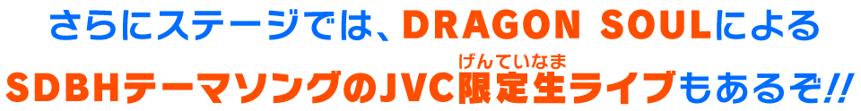 さらにステージでは、DRAGON SOULによるSDBHテーマソングのJVC限定生ライブもあるぞ！！