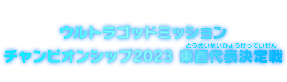 ウルトラゴッドミッションチャンピオンシップ2023東西代表決定戦