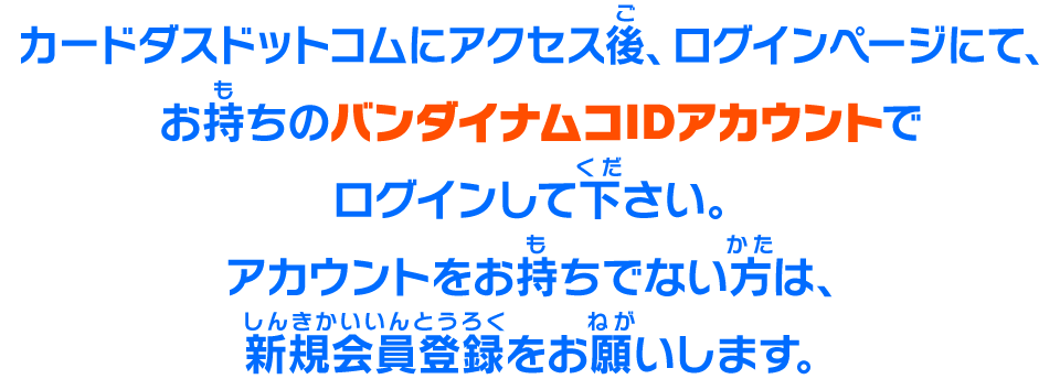 カードダスドットコムにアクセス後、ログインページにて、お持ちのバンダイナムコIDアカウントでログインして下さい。