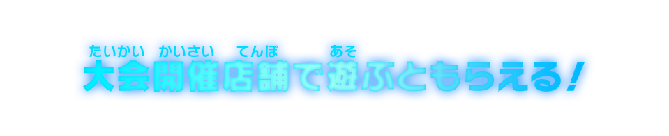 大会開催店舗で遊ぶともらえる！