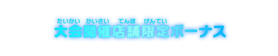 大会開催店舗限定ボーナス