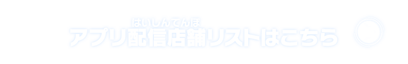 アプリ配信店舗リストはこちら