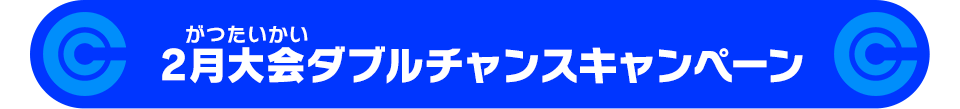 2月大会ダブルチャンスキャンペーン