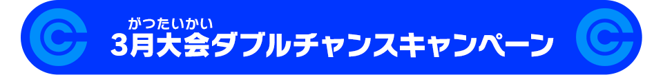 3月大会ダブルチャンスキャンペーン