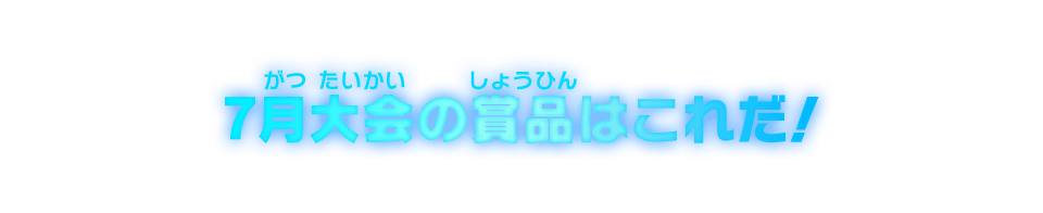 7月大会の賞品はこれだ!