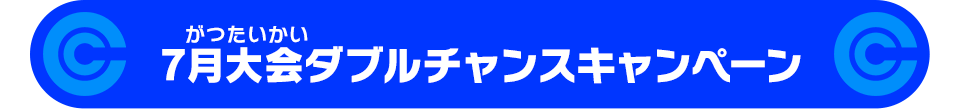 7月大会ダブルチャンスキャンペーン