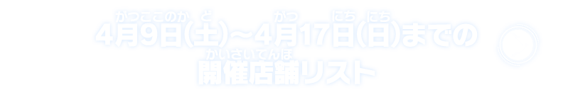 4月9日(土)～4月17日(日)までの開催店舗リスト