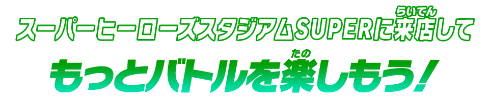 スーパーヒーローズスタジアムSUPERに来店してもっとバトルを楽しもう！