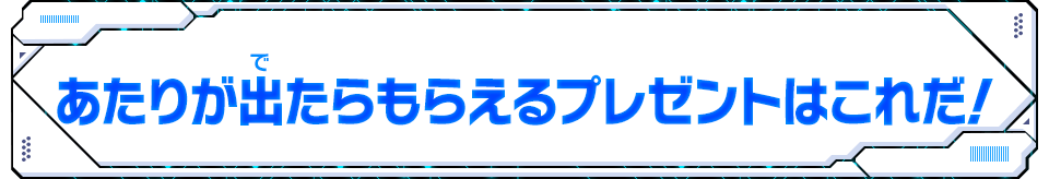 あたりが出たらもらえるプレゼントはこれだ！