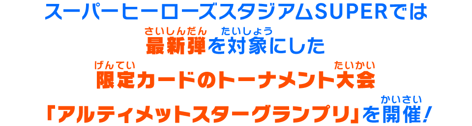 スーパーヒーローズスタジアムSUPERでは現在稼働している弾を対象にした限定カードのトーナメント大会「アルティメットスターグランプリ」を開催！