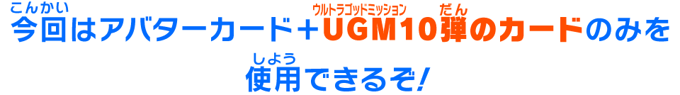 今回はアバターカード+UGM10弾のカードのみを使用できるぞ！