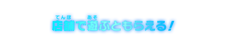 店舗で遊ぶともらえる！