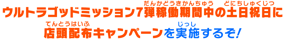 UGM7弾稼働期間中の土日祝日に店頭配布キャンペーンを実施するぞ！