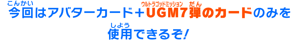 今回はアバターカード+UGM6弾のカードのみを使用できるぞ！