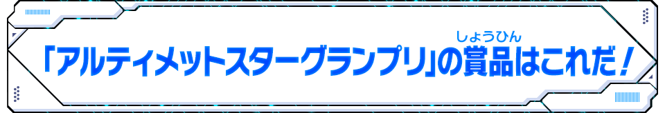 アルティメットスターグランプリの賞品はこれだ！