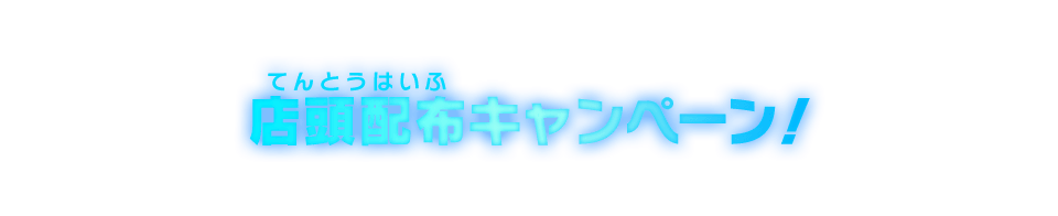 店頭配布キャンペーン！