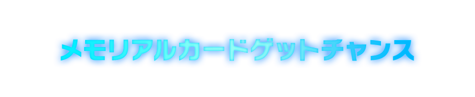 メモリアルカードゲットチャンス