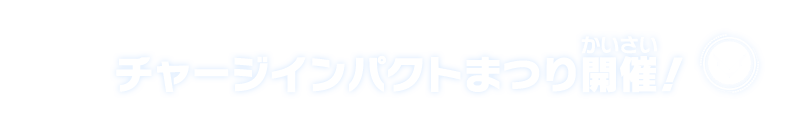 チャージインパクトまつり開催！