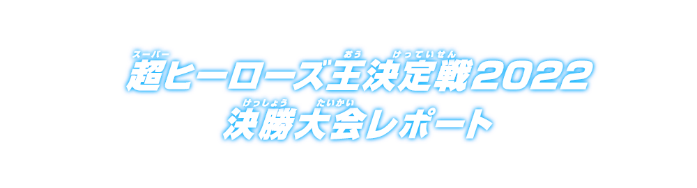 超ヒーローズ王決定戦2022決勝大会レポート