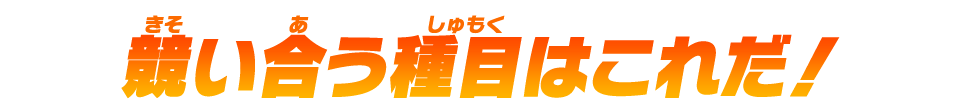 競い合う種目はこれだ！