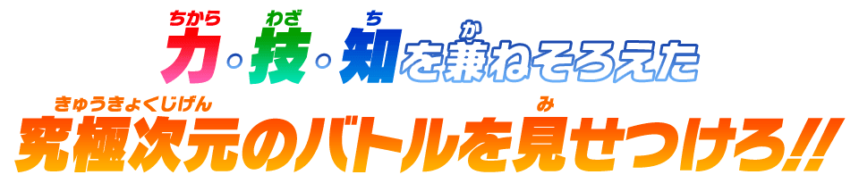 技・知・力を兼ねそろえた究極時限のバトルを見せつけろ!!