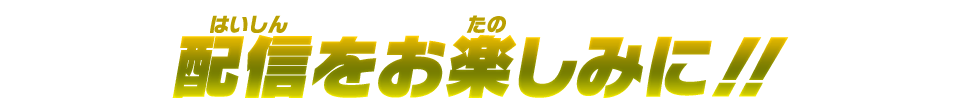 配信をお楽しみに！！