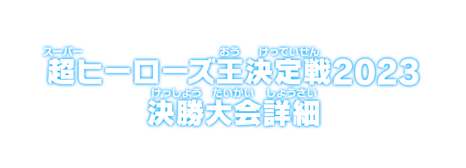 超ヒーローズ王決定戦2023 決勝大会詳細