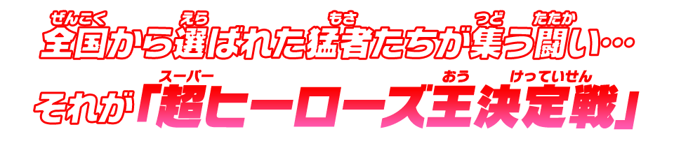 全国から選ばれた猛者たちが集う闘い…それが「超ヒーローズ王決定戦」