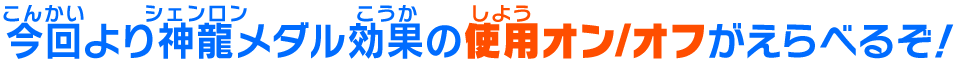 今回より神龍メダル効果の使用オン/オフがえらべるぞ！