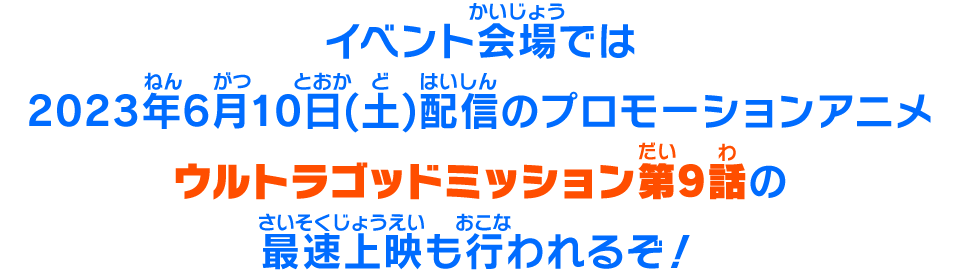 イベント会場では2023年6月10日(土)配信のプロモーションアニメ ウルトラゴッドミッション第9話の最速上映も行われるぞ！