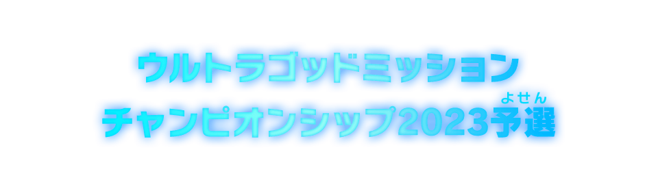 ウルトラゴッドミッションチャンピオンシップ2023予選