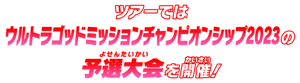 ツアーではウルトラゴッドミッションチャンピオンシップ2023の予選大会を開催！