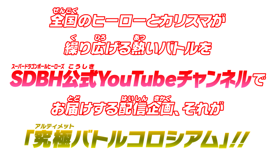 全国のヒーローとカリスマが繰り広げる熱いバトルをSDBH公式YouTubeチャンネルでお届けする配信企画、それが「究極バトルコロシアム」!!