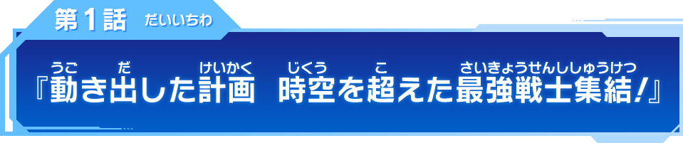 第1話『動き出した計画　時空を超えた最強戦士集結!』