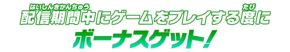 配信期間中にゲームをプレイする度にボーナスゲット！