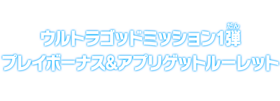 ウルトラゴッドミッション1弾 プレイボーナス＆アプリゲットルーレット