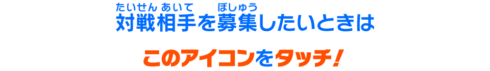 対戦相手を募集したいときはこのアイコンをタッチ！