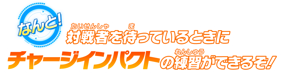 なんと！対戦者を待っているときにチャージインパクトの練習ができるぞ！