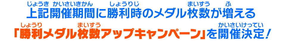 上記開催期間に勝利時のメダル枚数が増える「勝利メダル枚数アップキャンペーン」を開催決定！