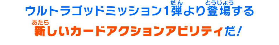 ウルトラゴッドミッション1弾より登場する新しいカードアクションアビリティだ!