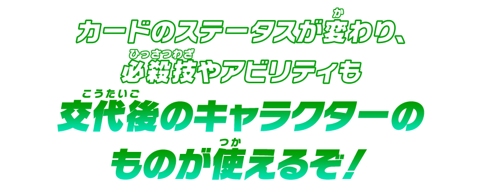 カードのステータスが変わり、必殺技やアビリティも交代後のキャラクターのものが使えるぞ!