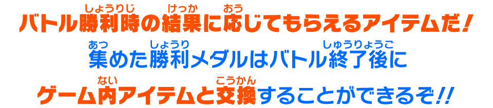 バトル勝利時の結果に応じてもらえるアイテムだ！