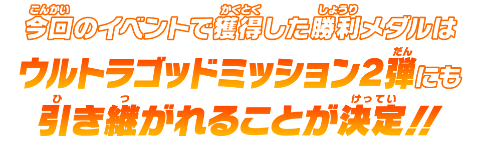 今回のイベントで獲得した勝利メダルはウルトラゴッドミッション2弾にも引き継がれることが決定！！