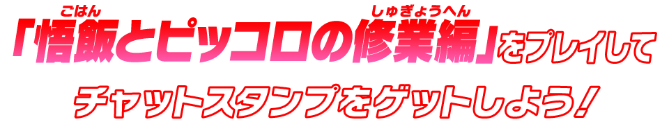 「悟飯とピッコロの修業編」をプレイしてチャットスタンプをゲットしよう！